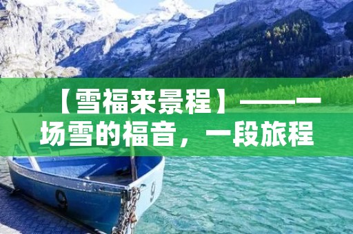 【雪福来景程】——一场雪的福音,一段旅程的美丽 【雪福来景程】——一场雪的福音,一段旅程的美丽
