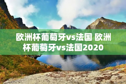 欧洲杯葡萄牙vs法国 欧洲杯葡萄牙vs法国2020 欧洲杯葡萄牙vs法国 欧洲杯葡萄牙vs法国2020