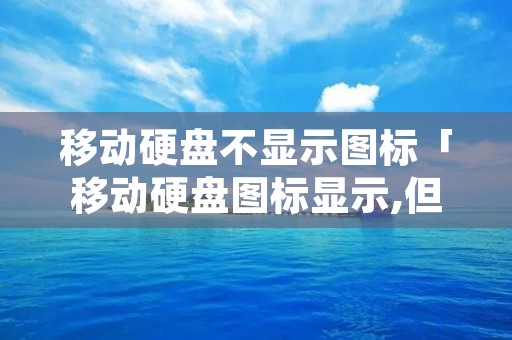 移动硬盘不显示图标「移动硬盘图标显示,但是我的电脑不显示」