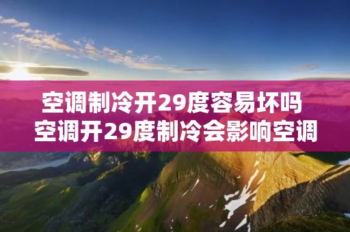 空调制冷开29度容易坏吗 空调开29度制冷会影响空调吗 空调制冷开29度容易坏吗 空调开29度制冷会影响空调吗