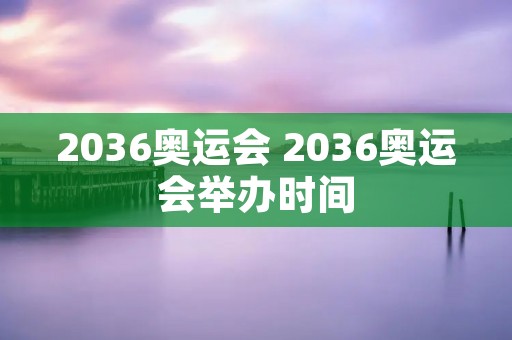 2036奥运会 2036奥运会举办时间