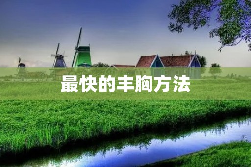 最快的丰胸方法：让你拥有迷人曲线的秘诀揭秘
