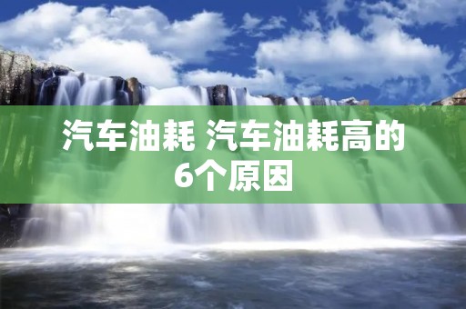 汽车油耗 汽车油耗高的6个原因