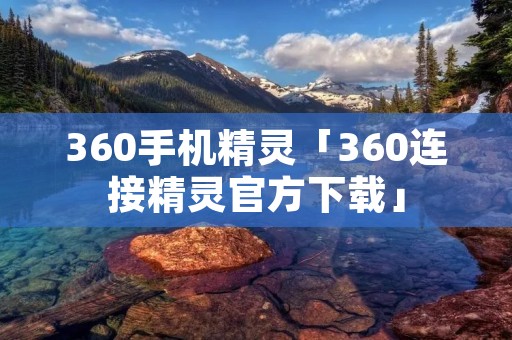 360手机精灵「360连接精灵官方下载」 360手机精灵「360连接精灵官方下载」