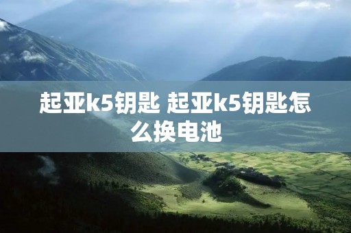 起亚k5钥匙 起亚k5钥匙怎么换电池 起亚k5钥匙 起亚k5钥匙怎么换电池