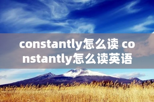 constantly怎么读 constantly怎么读英语