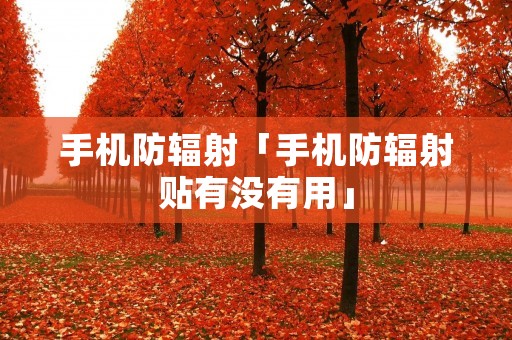 手机防辐射「手机防辐射贴有没有用」 手机防辐射「手机防辐射贴有没有用」
