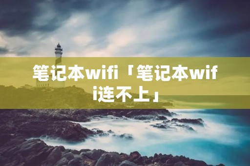 笔记本wifi「笔记本wifi连不上」