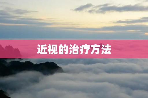 近视的治疗方法：了解不同选项，选择适合自己的治疗方案