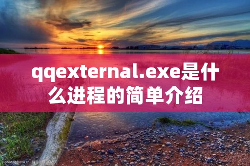 qqexternal.exe是什么进程的简单介绍 qqexternal.exe是什么进程的简单介绍