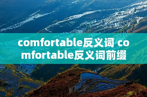 comfortable反义词 comfortable反义词前缀 comfortable反义词 comfortable反义词前缀