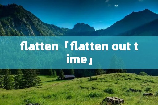 flatten「flatten out time」 flatten「flatten out time」