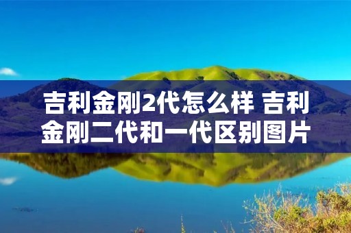 吉利金刚2代怎么样 吉利金刚二代和一代区别图片
