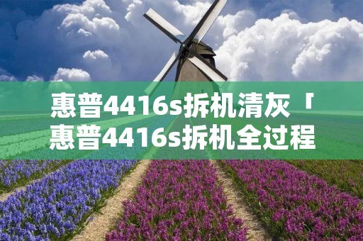 惠普4416s拆机清灰「惠普4416s拆机全过程图解」
