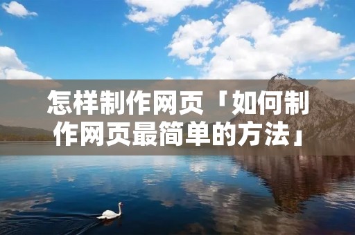 怎样制作网页「如何制作网页最简单的方法」