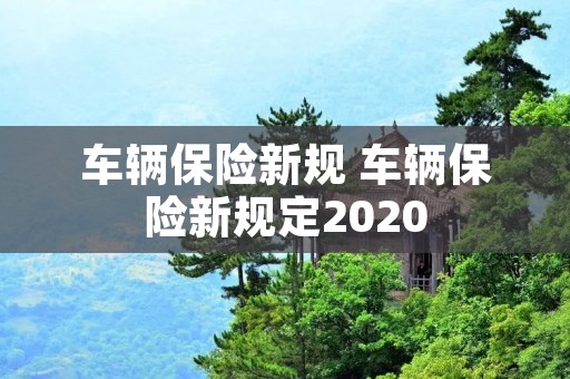 车辆保险新规 车辆保险新规定2020 车辆保险新规 车辆保险新规定2020