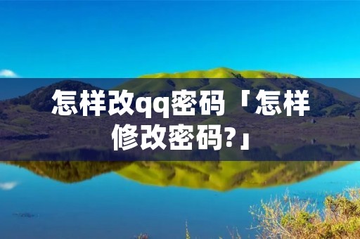 怎样改qq密码「怎样修改密码?」