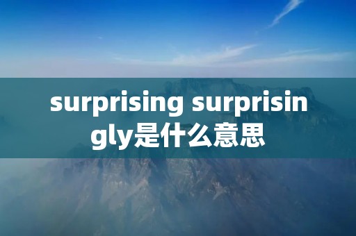 surprising surprisingly是什么意思