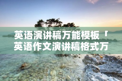 英语演讲稿万能模板「英语作文演讲稿格式万能模板」