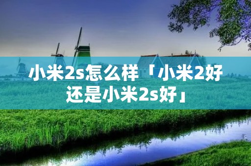 小米2s怎么样「小米2好还是小米2s好」
