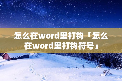 怎么在word里打钩「怎么在word里打钩符号」 怎么在word里打钩「怎么在word里打钩符号」