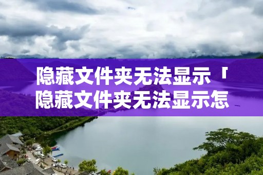 隐藏文件夹无法显示「隐藏文件夹无法显示怎么办」