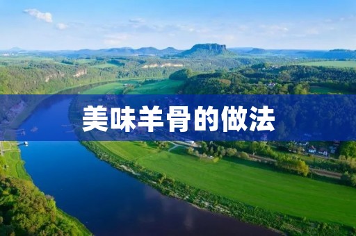 美味羊骨的做法：让你垂涎欲滴的独特烹饪技巧