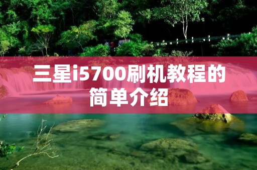 三星i5700刷机教程的简单介绍 三星i5700刷机教程的简单介绍