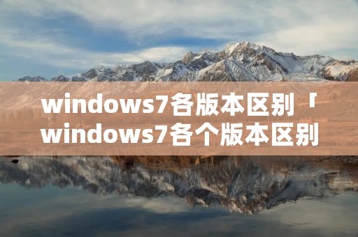 windows7各版本区别「windows7各个版本区别」