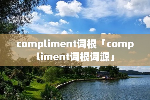 compliment词根「compliment词根词源」