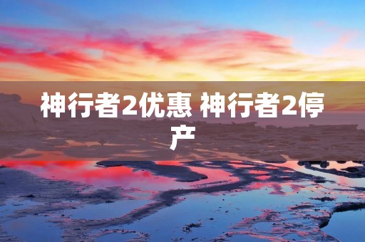 神行者2优惠 神行者2停产 神行者2优惠 神行者2停产