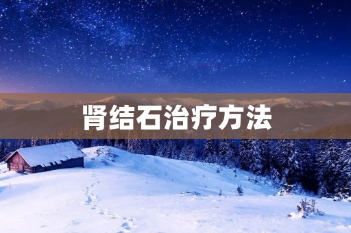 肾结石治疗方法：探索有效的治疗途径与预防措施