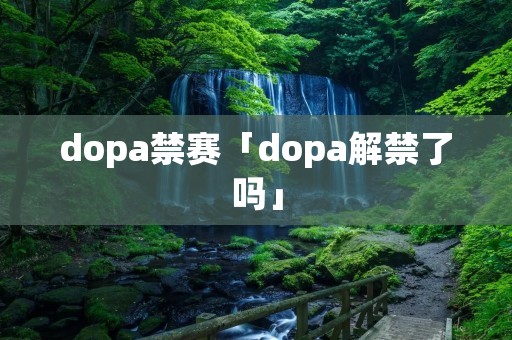 dopa禁赛「dopa解禁了吗」 dopa禁赛「dopa解禁了吗」