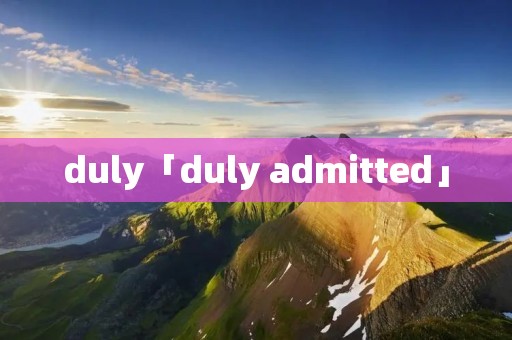 duly「duly admitted」