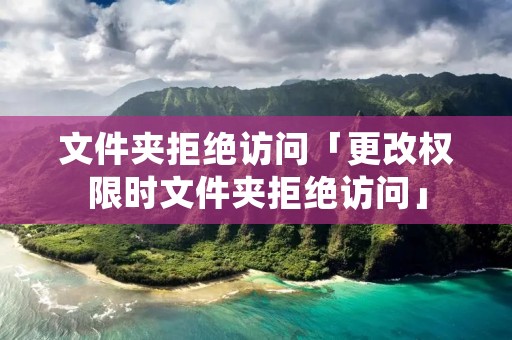 文件夹拒绝访问「更改权限时文件夹拒绝访问」