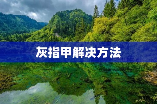 灰指甲解决方法：告别灰指甲的有效途径