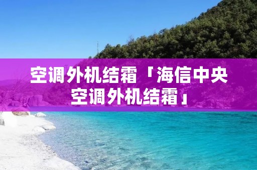空调外机结霜「海信中央空调外机结霜」 空调外机结霜「海信中央空调外机结霜」