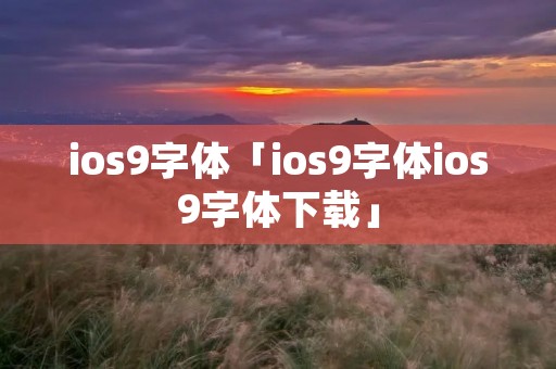 ios9字体「ios9字体ios9字体下载」 ios9字体「ios9字体ios9字体下载」