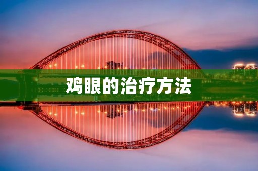 鸡眼的治疗方法：告别疼痛与困扰