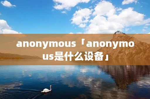 anonymous「anonymous是什么设备」