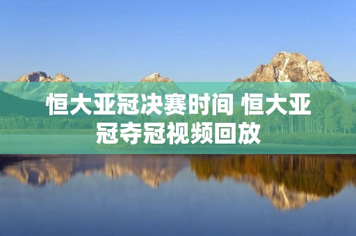 恒大亚冠决赛时间 恒大亚冠夺冠视频回放