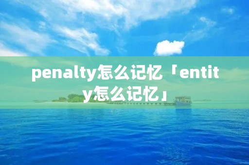 penalty怎么记忆「entity怎么记忆」 penalty怎么记忆「entity怎么记忆」