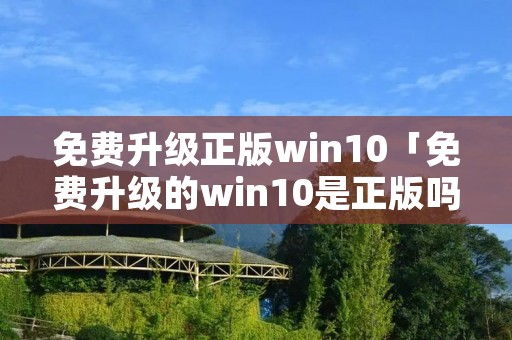 免费升级正版win10「免费升级的win10是正版吗」