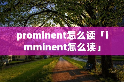 prominent怎么读「imminent怎么读」