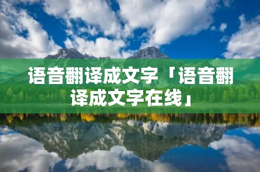 语音翻译成文字「语音翻译成文字在线」