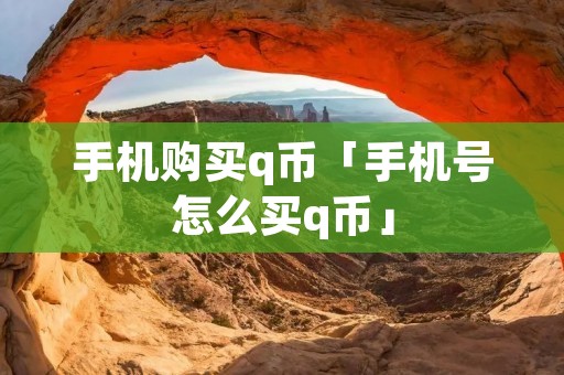 手机购买q币「手机号怎么买q币」