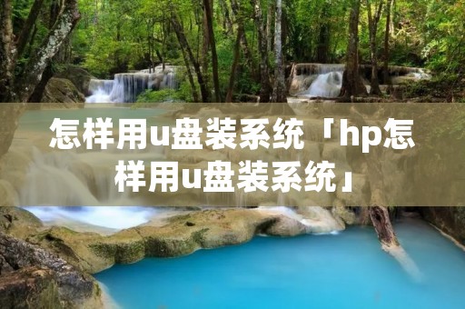 怎样用u盘装系统「hp怎样用u盘装系统」 怎样用u盘装系统「hp怎样用u盘装系统」