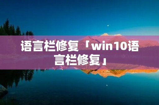 语言栏修复「win10语言栏修复」