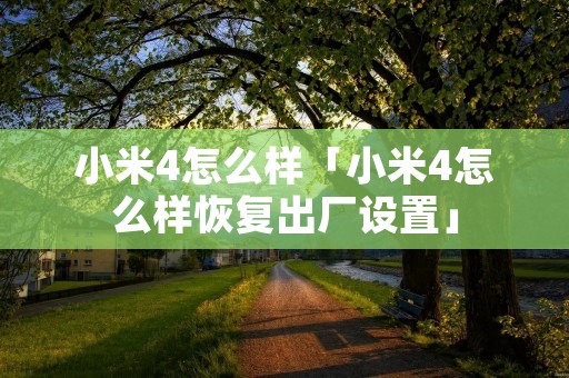 小米4怎么样「小米4怎么样恢复出厂设置」 小米4怎么样「小米4怎么样恢复出厂设置」