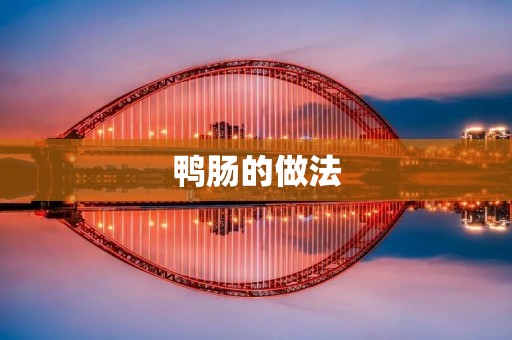 鸭肠的做法:美味佳肴,让你大快朵颐 鸭肠的做法:美味佳肴,让你大快朵颐